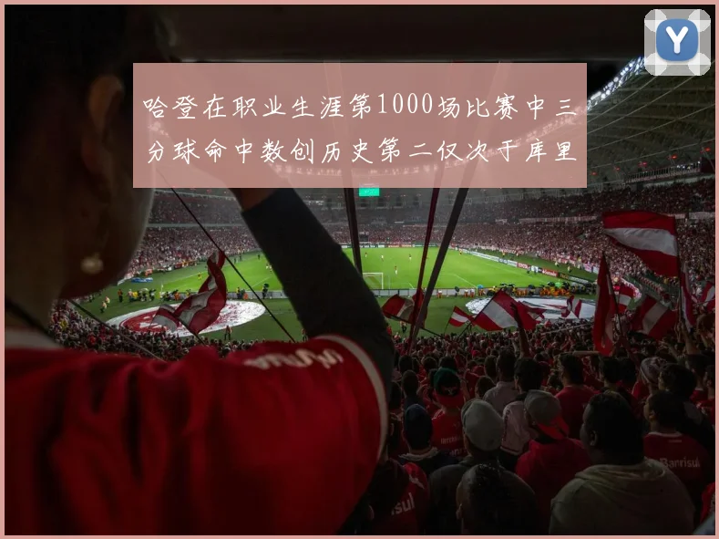 哈登在职业生涯第1000场比赛中三分球命中数创历史第二仅次于库里