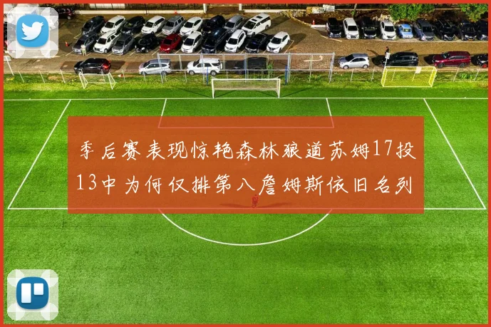 季后赛表现惊艳森林狼道苏姆17投13中为何仅排第八詹姆斯依旧名列前茅