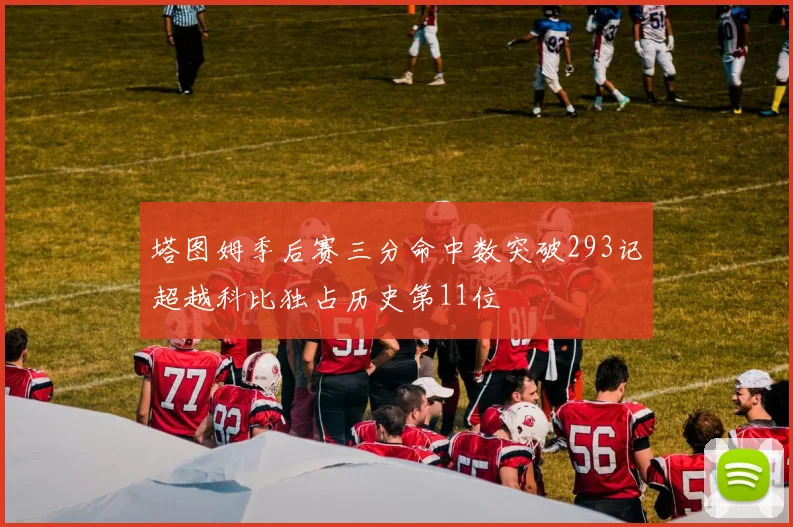 塔图姆季后赛三分命中数突破293记超越科比独占历史第11位