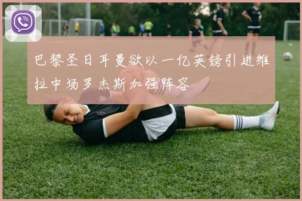 巴黎圣日耳曼欲以一亿英镑引进维拉中场罗杰斯加强阵容