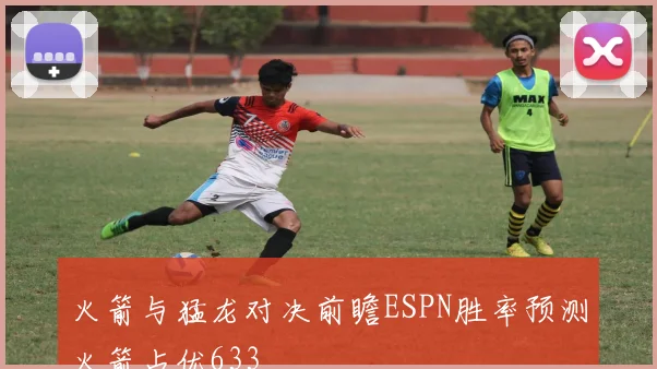 火箭与猛龙对决前瞻ESPN胜率预测火箭占优633
