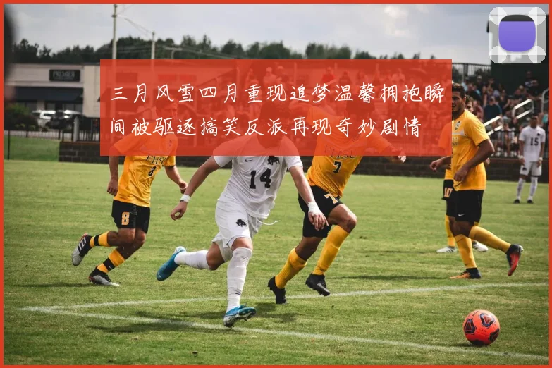 三月风雪四月重现追梦温馨拥抱瞬间被驱逐搞笑反派再现奇妙剧情