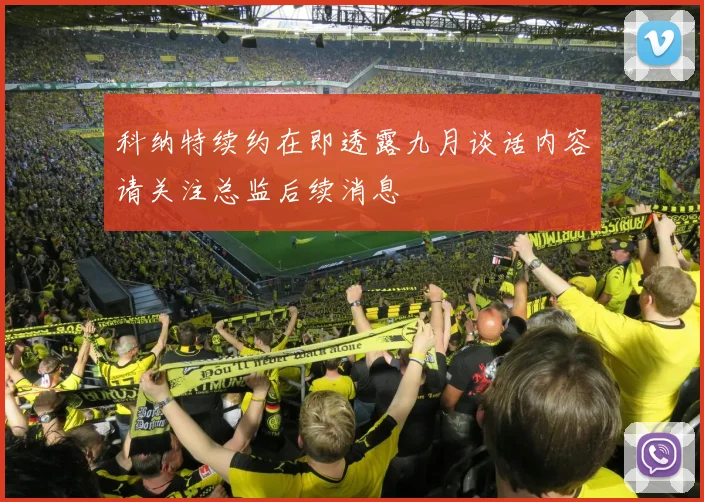 科纳特续约在即透露九月谈话内容请关注总监后续消息