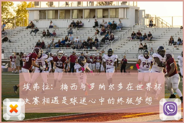 埃弗拉：梅西与罗纳尔多在世界杯决赛相遇是球迷心中的终极梦想