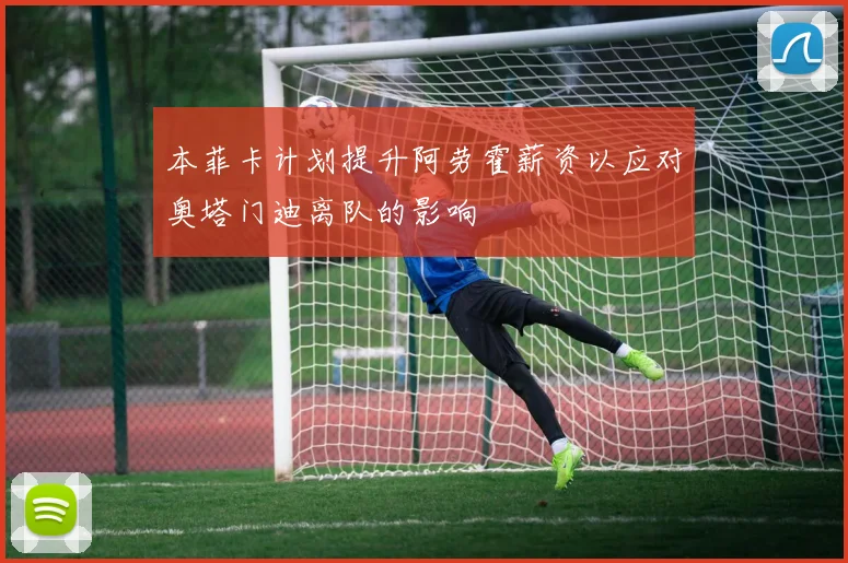 本菲卡计划提升阿劳霍薪资以应对奥塔门迪离队的影响