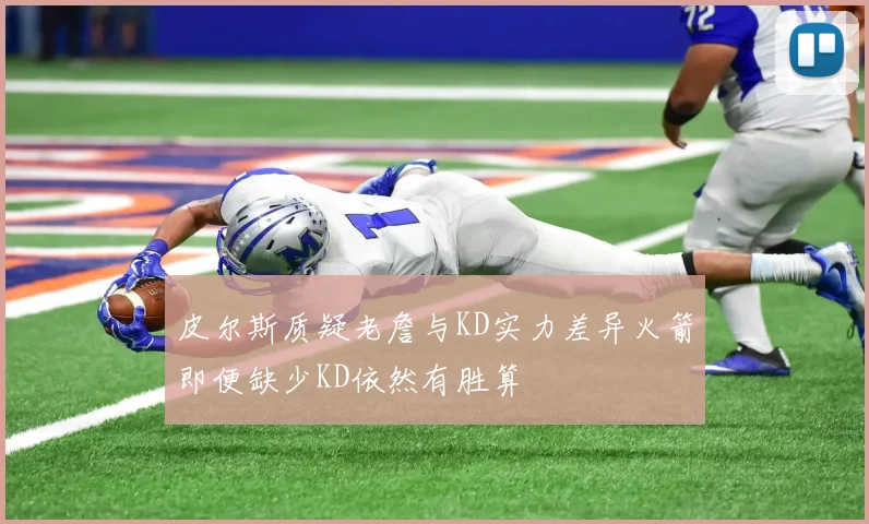 皮尔斯质疑老詹与KD实力差异火箭即便缺少KD依然有胜算