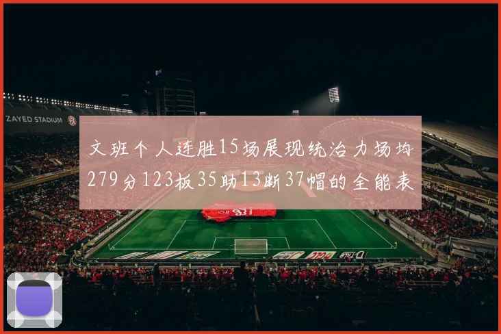 文班个人连胜15场展现统治力场均279分123板35助13断37帽的全能表现