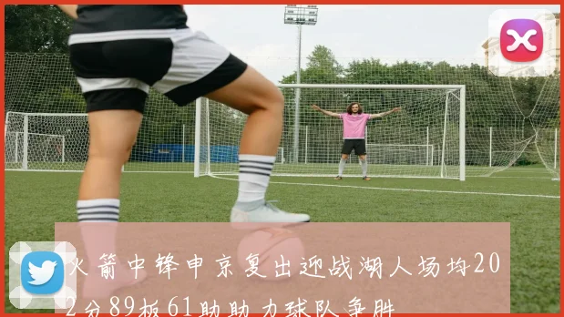 火箭中锋申京复出迎战湖人场均202分89板61助助力球队争胜