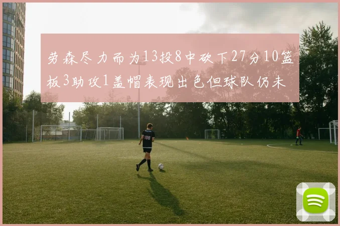 劳森尽力而为13投8中砍下27分10篮板3助攻1盖帽表现出色但球队仍未能获胜