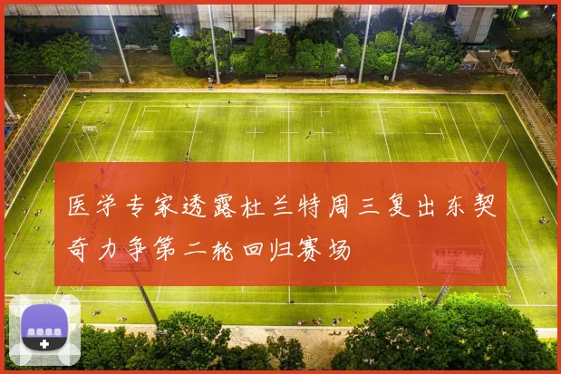 医学专家透露杜兰特周三复出东契奇力争第二轮回归赛场