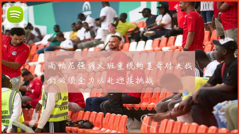 尚帕尼强调文班重视约基奇对决我们必须全力以赴迎接挑战