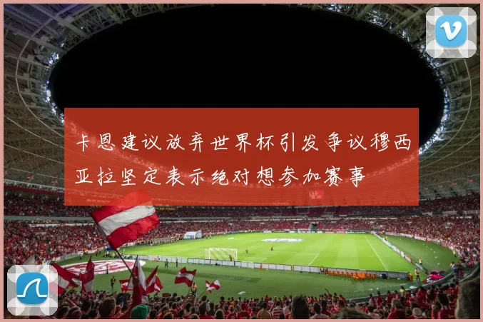 卡恩建议放弃世界杯引发争议穆西亚拉坚定表示绝对想参加赛事