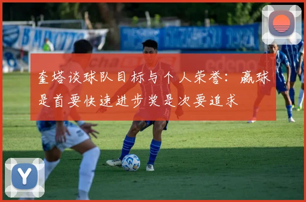 奎塔谈球队目标与个人荣誉：赢球是首要快速进步奖是次要追求