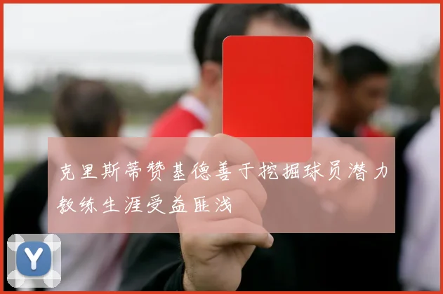 克里斯蒂赞基德善于挖掘球员潜力教练生涯受益匪浅